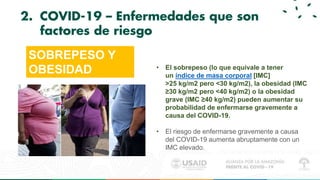 2. COVID-19 – Enfermedades que son
factores de riesgo
SOBREPESO Y
OBESIDAD • El sobrepeso (lo que equivale a tener
un índi...