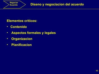 Negociar Acuerdo Diseno y negociacion del acuerdo Elementos criticos: Contenido Aspectos formales y legales Organizacion Planificacion 