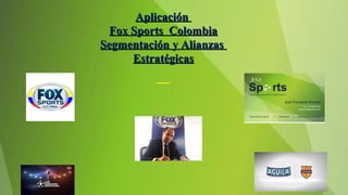 AplicaciónAplicación
Fox Sports ColombiaFox Sports Colombia
Segmentación y AlianzasSegmentación y Alianzas
EstratégicasEstratégicas
 