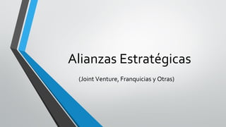 Alianzas Estratégicas
(Joint Venture, Franquicias y Otras)
 