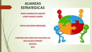 ALIANZAS 
ESTRATEGICAS 
ANGIE ALBARRACIN GARZON 
LAURA DANIELA UMAÑA 
PROFE:ALEXANDER HERNANDEZ 
CORPORACION UNIFICADA NACIONAL DE 
EDUCACION SUPERIOR 
BOGOTA 
2014 
 