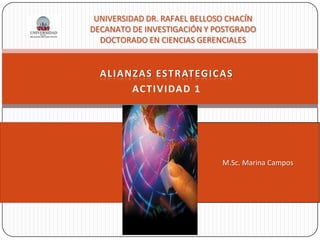 ALIANZAS ESTRATEGICAS
ACTIVIDAD 1
M.Sc. Marina Campos
UNIVERSIDAD DR. RAFAEL BELLOSO CHACÍN
DECANATO DE INVESTIGACIÓN Y POSTGRADO
DOCTORADO EN CIENCIAS GERENCIALES
 