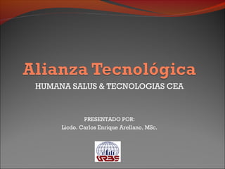 HUMANA SALUS & TECNOLOGIAS CEA
PRESENTADO POR:
Licdo. Carlos Enrique Arellano, MSc.
 