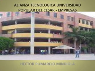 ALIANZA TECNOLOGICA UNIVERSIDAD
POPULAR DEL CESAR - EMPRESAS
HECTOR PUMAREJO MINDIOLA
 