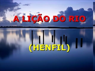 A LIÇÃO DO RIOA LIÇÃO DO RIO
(HENFIL)(HENFIL)
 