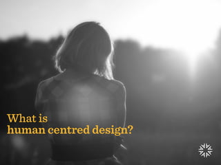What is
human centred design?
 