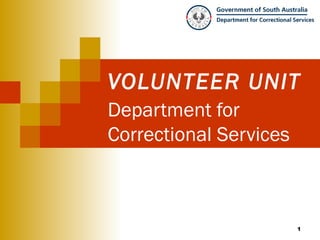 VOLUNTEER UNIT
Department for
Correctional Services



                        1
 