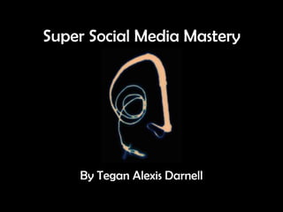 Super Social Media Mastery




    By Tegan Alexis Darnell
 