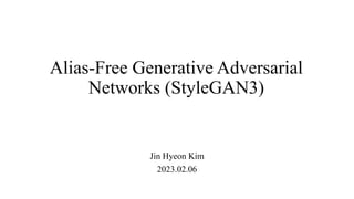 Alias-Free Generative Adversarial
Networks (StyleGAN3)
Jin Hyeon Kim
2023.02.06
 