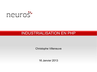 INDUSTRIALISATION EN PHP


      Christophe Villeneuve



        16 Janvier 2013
 