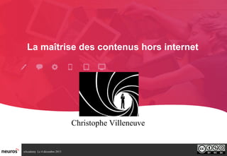 La maîtrise des contenus hors internet

Christophe Villeneuve

nAcademy Le 4 décembre 2013

 