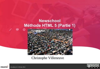 Newschool
Méthode HTML 5 (Partie 1)

Christophe Villeneuve
nAcademy le 12 février 2014

 