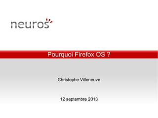Pourquoi Firefox OS ?
Christophe Villeneuve
12 septembre 2013
 