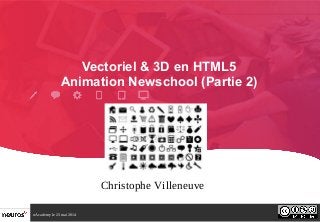 nAcademy le 23 mai 2014
Vectoriel & 3D en HTML5
Animation Newschool (Partie 2)
Christophe Villeneuve
 