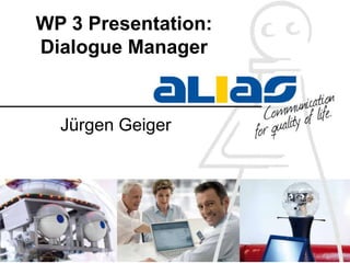 WP 3 Presentation:
Dialogue Manager
Jürgen Geiger
 