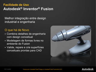 Autodesk® Alias® Design 2012Alias Design provêferramentaslíderesnaindústriapara a criação de esboços, modelageme visualizaçãoqueajudam designers industriais a criarprodutosinovadores.IncluiAutodesk®SketchBook ®Designer 2012 e Autodesk® Inventor® Fusion 2012.Autodesk® Alias® Surface 2012Alias Surface permitemodeladoresvirtuaistransformaremmodelosconceituaisemsuperfícies de altaqualidadeparaprodutos de consumo e manufaturaautomotiva.