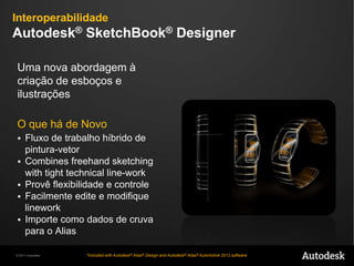 Facilidade de UsoAutodesk® Inventor® FusionMelhorintegração entre design industrial e engenhariaO quehá de NovoCombinadetalhes de engenharia com design conceitualModelagem de formaslivres no ambiente do FusionValide, reparee criesuperfíciesconceituaisprontaspara CAD*Incluso com o Autodesk® Alias® Design e o Autodesk® Alias® Automotive 2012