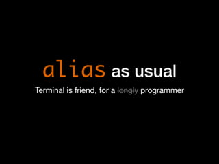 alias as usual
Terminal is friend, for a longly programmer
 