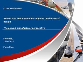 ALIAS Conference



Human role and automation: impacts on the aircraft
design

The aircraft manufacturer perspective



Florence,
15/06/2012

Fabio Ruta
 
