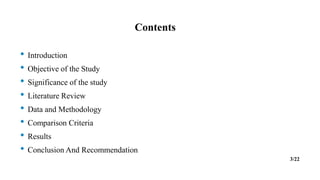 Contents
• Introduction
• Objective of the Study
• Significance of the study
• Literature Review
• Data and Methodology
• Comparison Criteria
• Results
• Conclusion And Recommendation
3/22
 