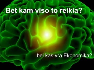 Bet kam viso to reikia?




         bei kas yra Ekonomika?
 