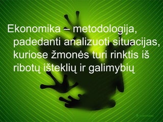 Ekonomika – metodologija,
 padedanti analizuoti situacijas,
 kuriose žmonės turi rinktis iš
 ribotų išteklių ir galimybių
 
