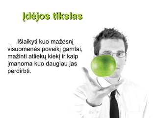 Įdėjos tikslas

    Išlaikyti kuo mažesnį
visuomenės poveikį gamtai,
mažinti atliekų kiekį ir kaip
įmanoma kuo daugiau jas
perdirbti.
 