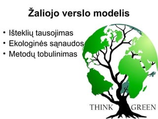 Žaliojo verslo modelis
• Išteklių tausojimas
• Ekologinės sąnaudos
• Metodų tobulinimas
 