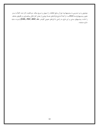 13
‫موضوعی‬
‫و‬
‫نیز‬
‫دسترسی‬
‫به‬
‫پیشینهها‬
‫وبه‬
‫تبع‬
‫آن‬
‫منابع‬
‫اطلاعات‬
‫را‬
‫تسهیل‬
‫و‬
‫تسریع‬
‫میکند‬
.
‫دو‬
‫قابلیت‬
‫ذکر‬
،‫شده‬
‫کاملا‬
‫به‬
‫بستر‬
‫نحوی‬
‫پیشینهها‬
‫وابسته‬
html
‫است‬
.
‫از‬
‫آنجا‬
‫که‬
‫طرح‬
‫فرادادهای‬
‫هستﮥ‬
،‫دوبلین‬
‫از‬
‫همان‬
‫آغاز‬
‫امکان‬
‫پیادهسازی‬
‫در‬
‫قالبهای‬
‫مختلف‬
‫را‬
،‫داشت‬
‫پیشینههای‬
‫مبتنی‬
‫بر‬
‫این‬
،‫طرح‬
‫به‬
‫راحتی‬
‫با‬
‫ابزارهای‬
‫عمومی‬
‫کاوشدر‬
(XML, PDF, RDF, etc.
،‫اینترنت‬
‫نمایه‬
‫سازی‬
‫میشوند‬
.
 