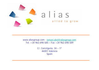 www.aliasgroup.com · ismael.abel@aliasgroup.com
  Tel. +34 963 698 585 – Fax +34 963 698 589

            C/. Corretgeria, 34 – 1º
                46001 Valencia
                     Spain
 
