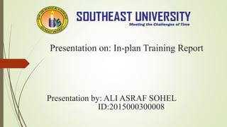 Presentation on: In-plan Training Report
Presentation by: ALI ASRAF SOHEL
ID:2015000300008
 