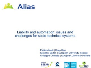 Liability and automation: issues and
challenges for socio-technical systems


               Patrizia Marti | Deep Blue
               Giovanni Sartor | European University Institute
               Giuseppe Contissa | European University Institute
 