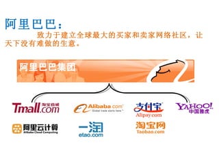 阿里巴巴：   致力于建立全球最大的买家和卖家网络社区，让天下没有难做的生意。 