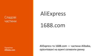 Сладові
частини
AliExpress
1688.com
Примітки
Alibaba.com
AliExpress та 1688.com — частини Alibaba,
орієнтовані на вужчі сегменти ринку
 