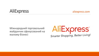 AliExpress
Міжнародний торговельний
майданчик сфокусований на
малому бізнесі
aliexpress.com
 