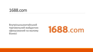 1688.com
Внутріншньокитайський
торговельний майданчик
сфокусований на малому
бізнесі
 