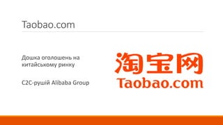 Taobao.com
Дошка оголошень на
китайському ринку
C2C-рушій Alibaba Group
 