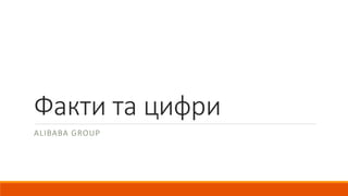Факти та цифри
ALIBABA GROUP
 