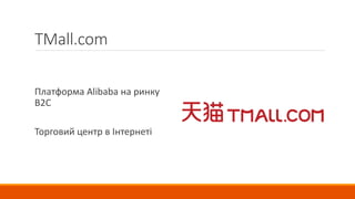 TMall.com
Платформа Alibaba на ринку
B2C
Торговий центр в Інтернеті
 