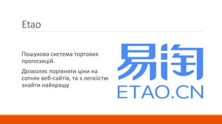 Etao
Пошукова система торгових
пропозицій.
Дозволяє порівняти ціни на
сотнях веб-сайтів, та з легкіістю
знайти найкращу
 