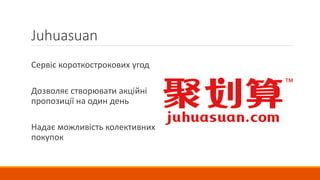 Juhuasuan
Сервіс короткострокових угод
Дозволяє створювати акційні
пропозиції на один день
Надає можливість колективних
покупок
 