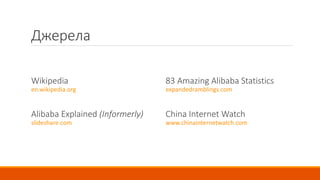 Джерела
Wikipedia
en.wikipedia.org
Alibaba Explained (Informerly)
slideshare.com
83 Amazing Alibaba Statistics
expandedramblings.com
China Internet Watch
www.chinainternetwatch.com
 