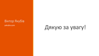 Віктор Якубів
Дякую за увагу!
yakubiv.com
 