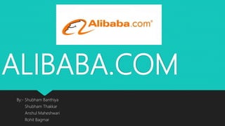 ALIBABA.COM
By:- Shubham Banthiya
Shubham Thakkar
Anshul Maheshwari
Rohit Bagmar
 