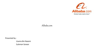 Alibaba.com
Presented by :
Usama Bin Naeem
Suleman Sarwar
 