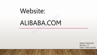 ALIBABA.COM
Name: Ankraj Giri
Roll No.: 13
Class: T.Y.B.b.com(A)
Website:
 