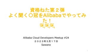 資格ねた第２弾
よく聞く〇冠をAlibabaでやってみ
た！
🎉🎉🎉
Alibaba Cloud Developers Meetup #24
２０２３年３月１７日
Sawano
1
 