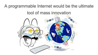 A programmable Internet would be the ultimate
tool of mass innovation
 