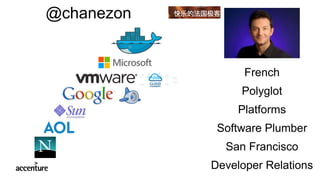 French
Polyglot
Platforms
Software Plumber
San Francisco
Developer Relations
@chanezon
 