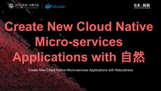Create New Cloud Native
Micro-services
Applications with 自然
Create New Cloud Native Micro-services Applications with Naturalness
 